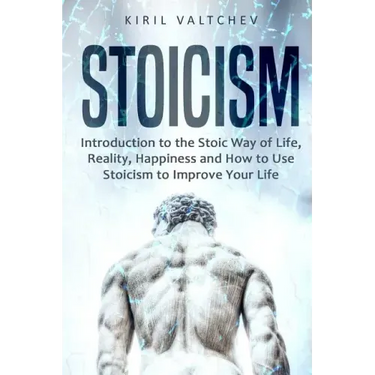 Stoicism: Introduction to the Stoic Way of Life, Reality, Happiness and How to Use Stoicism to Improve Your Life