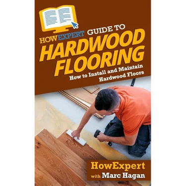 HowExpert Guide to Hardwood Flooring: How to Install and Maintain Hardwood Floors