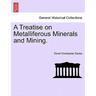 A Treatise on Metalliferous Minerals and Mining.