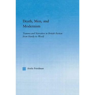 Death, Men, and Modernism: Trauma and Narrative in British Fiction from Hardy to Woolf