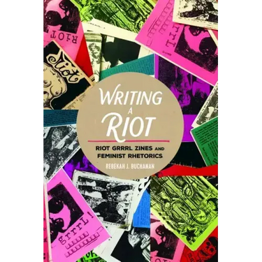 Writing a Riot: Riot Grrrl Zines and Feminist Rhetorics
