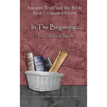 In The Beginning... From Adam to Noah: - Expanded Edition: Synchronizing the Bible, Enoch, Jasher, and Jubilees