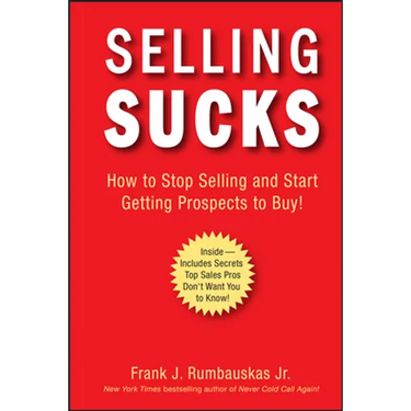 Selling Sucks: How to Stop Selling and Start Getting Prospects to Buy!