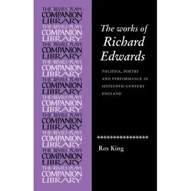 The Works of Richard Edwards: Politics, Poetry and Performance in Sixteenth Century England