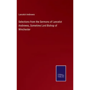 Selections from the Sermons of Lancelot Andrewes, Sometime Lord Bishop of Winchester