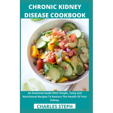 Chronic Kidney Disease Cookbook: An Essential Guide With Simple, Tasty and Nutritional Recipes To Restore The Health Of Your Kidney