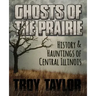 Ghosts of the Prairie: History & Hauntings of Central Illinois