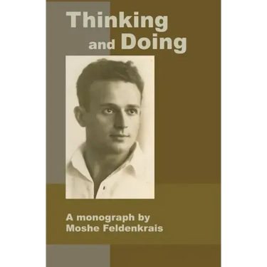 Thinking and Doing: A Monograph by Moshe Feldenkrais
