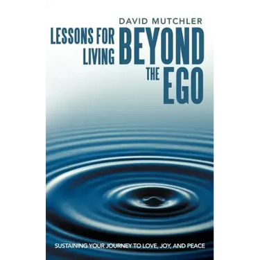Lessons for Living Beyond the Ego: Sustaining Your Journey to Love, Joy, and Peace