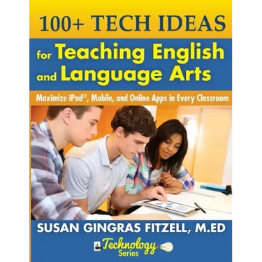 100+ Tech Ideas for Teaching English and Language Arts: Maximize iPad, Mobile, and Online Apps in Every Classroom