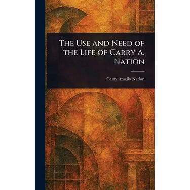 The Use and Need of the Life of Carry A. Nation