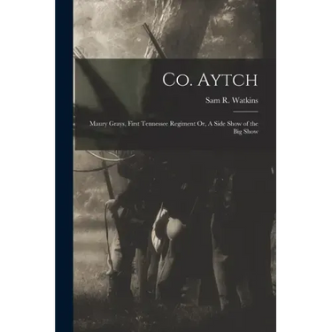 Co. Aytch: Maury Grays, First Tennessee Regiment Or, A Side Show of the Big Show