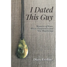 I Dated This Guy: Memoirs of Love, Abuse, Forgiveness and New Beginnings