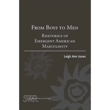 From Boys to Men: Rhetorics of Emergent American Masculinity