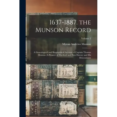 1637-1887. the Munson Record: A Genealogical and Biographical Account of Captain Thomas Munson (A Pioneer of Hartford and New Haven) and His Descend