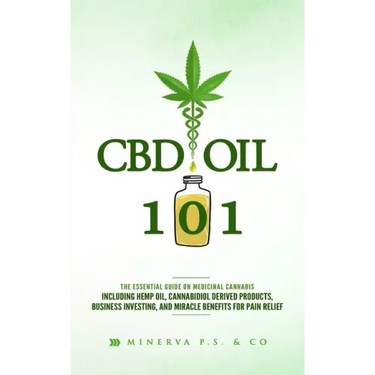 CBD Oil 101: The Essential Guide on Medicinal Cannabis Including Hemp Oil, Cannabidiol Derived Products, Business Investing, and Mi