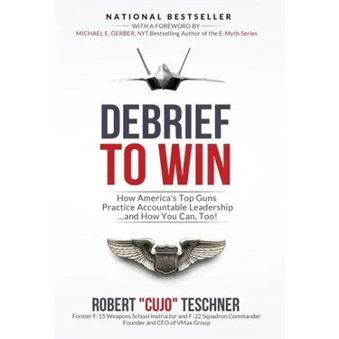 Debrief to Win: How America's Top Guns Practice Accountable Leadership...and How You Can, Too!