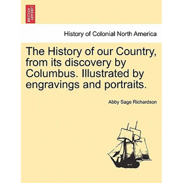 The History of our Country, from its discovery by Columbus. Illustrated by engravings and portraits.