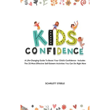 Kids Confidence: A Life-Changing Guide to Boost Your Child's Confidence - Includes The 25 Most Effective Self-Esteem Activities You Can Do Right Now