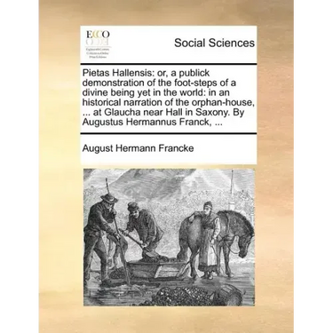Pietas Hallensis: Or, a Publick Demonstration of the Foot-Steps of a Divine Being Yet in the World: In an Historical Narration of the Or
