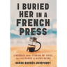 I Buried Her in a French Press: A Memoir About Finding My Voice and the Power of Being Heard