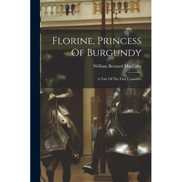 Florine, Princess Of Burgundy: A Tale Of The First Crusaders