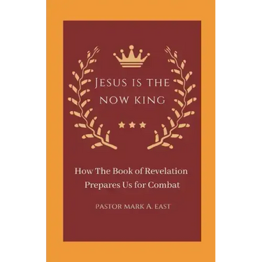 Jesus Is the Now King: How the Book of Revelation Prepares Us for Combat