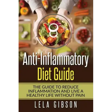 Anti-Inflammatory Diet Guide: The Guide To Reduce Inflammation And Live A Healthy Life Without Pain