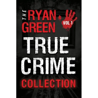 The Ryan Green True Crime Collection: Volume 1
