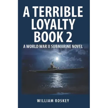 A Terrible Loyalty -- Book 2: A World War II Submarine Novel