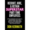 Recruit, Hire, & Retain Superstar Part-Time Employees: Little Known Ways Small Business Can Find, Employ, and Keep More Qualified, Competent, Motivate