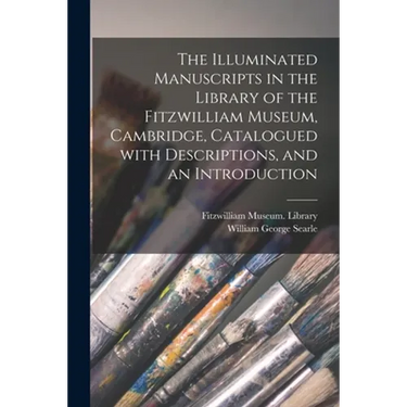 The Illuminated Manuscripts in the Library of the Fitzwilliam Museum, Cambridge, Catalogued With Descriptions, and an Introduction