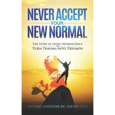 Never Accept Your New Normal: The Story of Using Neuroscience to Turn Trauma in Triumph