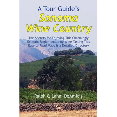 A Tour Guide's Sonoma Wine Country: The Secrets for Enjoying This Charmingly Eclectic Region Including Wine Tasting Tips, Maps & a Detailed Winery Dir