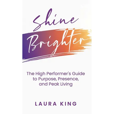Shine Brighter: The High Performer's Guide to Purpose, Presence, and Peak Living