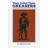 They Called Them Greasers: Anglo Attitudes toward Mexicans in Texas, 1821-1900