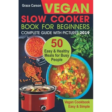 Vegan Slow Cooker Book for Beginners: 50 Easy and Healthy Meals for Busy People (Slow Cooker, Crock Pot, Crockpot, Vegan, Vegetarian Cookbook)