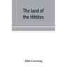 The land of the Hittites; an account of recent explorations and discoveries in Asia Minor, with descriptions of the Hittite monuments