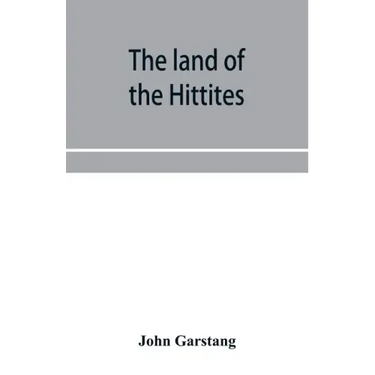 The land of the Hittites; an account of recent explorations and discoveries in Asia Minor, with descriptions of the Hittite monuments