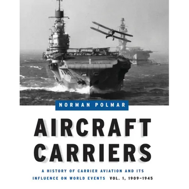 Aircraft Carriers: A History of Carrier Aviation and Its Influence on World Events, Volume I: 1909-1945