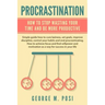 Procrastination: How To Stop Wasting Your Time And Be More Productive