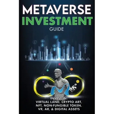 Metaverse Investment Guide, Invest in Virtual Land, Crypto Art, NFT (Non Fungible Token), VR, AR & Digital Assets: Blockchain Gaming The Future of The