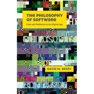 The Philosophy of Software: Code and Mediation in the Digital Age