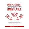 Dark Psychology and Gaslighting Manipulation: Mind Control Techniques for Influencing Human Behavior. How to Camouflage, Attack, Influence and Defend