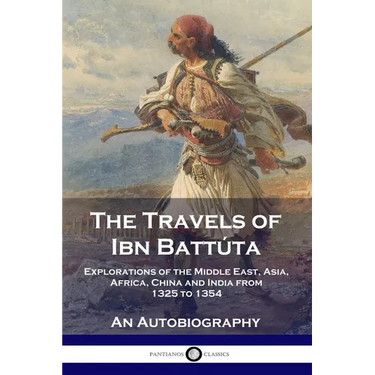 The Travels of Ibn Battúta: Explorations of the Middle East, Asia, Africa, China and India from 1325 to 1354, An Autobiography