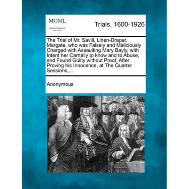 The Trial of Mr. Savill, Linen-Draper, Margate, Who Was Falsely and Maliciously Charged with Assaulting Mary Bayly, with Intent Her Carnally to Know a