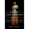 Singing Like Germans: Black Musicians in the Land of Bach, Beethoven, and Brahms