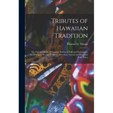 Tributes of Hawaiian Tradition: the Pali and Battle of Nuuanu; Kaliuwaa Falls and Kamapuaa, the Demigod (revised From the Hawaiian Annual and Hawaiian