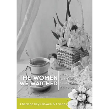 The Women We Watched: A Celebration of Mothers by the Sons and Daughters They Nurtured
