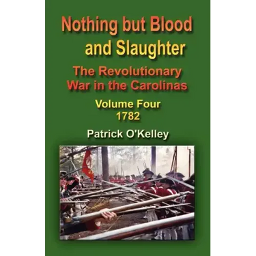 Nothing But Blood and Slaughter: The Revolutionary War in the Carolinas - Volume Four 1782